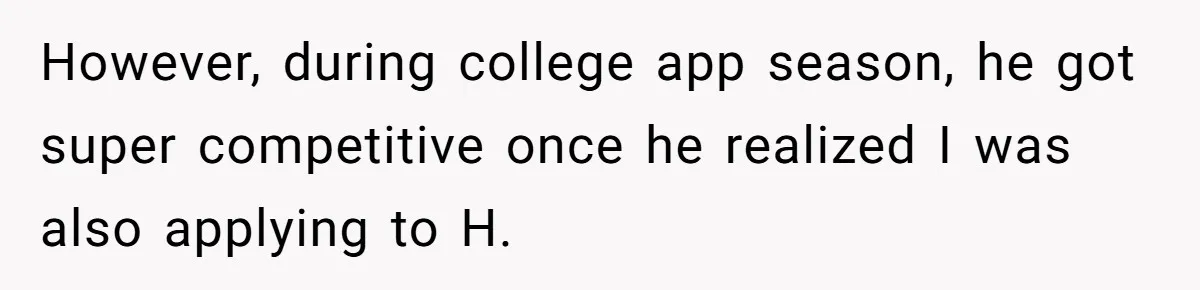 Girl Gets Into Dream College While Her Brother Is Rejected, He Tries To Sabotage Her Offer And She Finally Snaps However, during college app season, he got super competitive once he realized I was also applying to H.