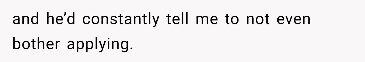 Girl Gets Into Dream College While Her Brother Is Rejected, He Tries To Sabotage Her Offer And She Finally Snaps and he’d constantly tell me to not even bother applying.