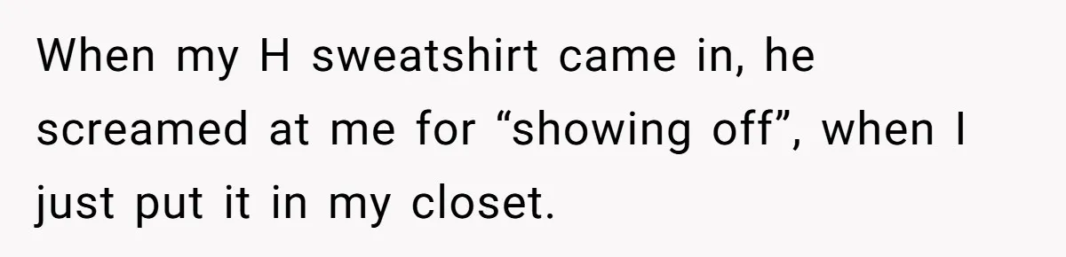 Girl Gets Into Dream College While Her Brother Is Rejected, He Tries To Sabotage Her Offer And She Finally Snaps When my H sweatshirt came in, he screamed at me for “showing off”, when I just put it in my closet.