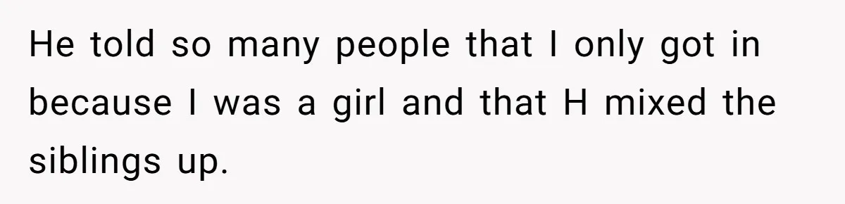 Girl Gets Into Dream College While Her Brother Is Rejected, He Tries To Sabotage Her Offer And She Finally Snaps He told so many people that I only got in because I was a girl and that H mixed the siblings up.