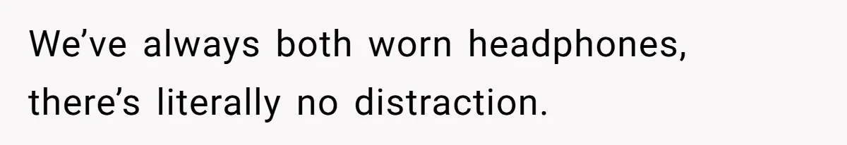 Girl Gets Into Dream College While Her Brother Is Rejected, He Tries To Sabotage Her Offer And She Finally Snaps We’ve always both worn headphones, there’s literally no distraction.