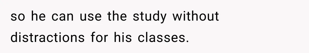 Girl Gets Into Dream College While Her Brother Is Rejected, He Tries To Sabotage Her Offer And She Finally Snaps so he can use the study without distractions for his classes.