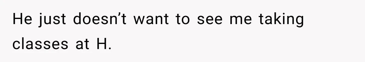 Girl Gets Into Dream College While Her Brother Is Rejected, He Tries To Sabotage Her Offer And She Finally Snaps He just doesn’t want to see me taking classes at H.