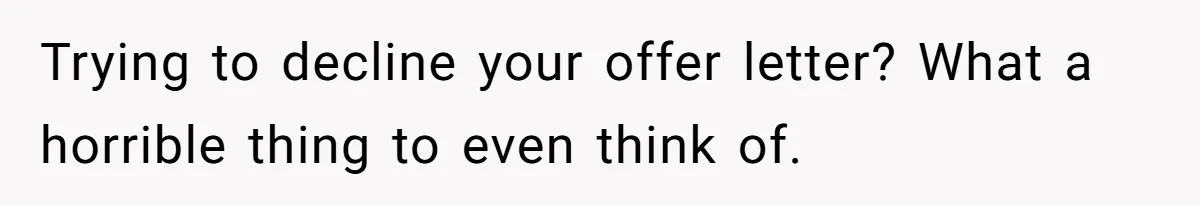 Girl Gets Into Dream College While Her Brother Is Rejected, He Tries To Sabotage Her Offer And She Finally Snaps Trying to decline your offer letter? What a horrible thing to even think of.