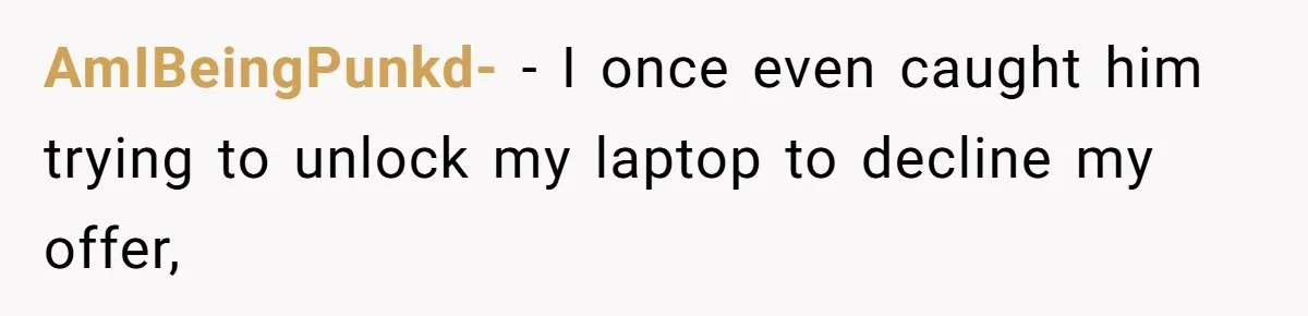 Girl Gets Into Dream College While Her Brother Is Rejected, He Tries To Sabotage Her Offer And She Finally Snaps AmIBeingPunkd- − I once even caught him trying to unlock my laptop to decline my offer,