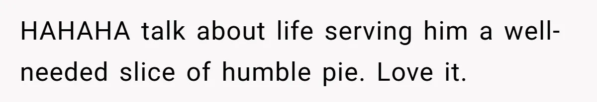 Girl Gets Into Dream College While Her Brother Is Rejected, He Tries To Sabotage Her Offer And She Finally Snaps HAHAHA talk about life serving him a well-needed slice of humble pie. Love it.