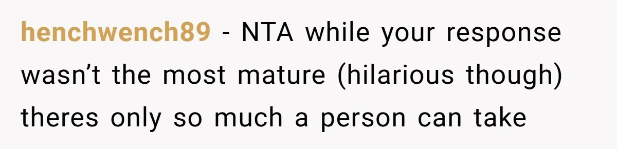 Girl Gets Into Dream College While Her Brother Is Rejected, He Tries To Sabotage Her Offer And She Finally Snaps henchwench89 − NTA while your response wasn’t the most mature (hilarious though) theres only so much a person can take