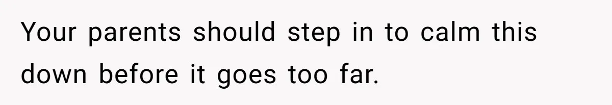 Girl Gets Into Dream College While Her Brother Is Rejected, He Tries To Sabotage Her Offer And She Finally Snaps Your parents should step in to calm this down before it goes too far.