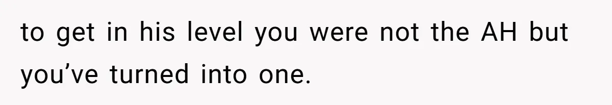 Girl Gets Into Dream College While Her Brother Is Rejected, He Tries To Sabotage Her Offer And She Finally Snaps to get in his level you were not the AH but you’ve turned into one.