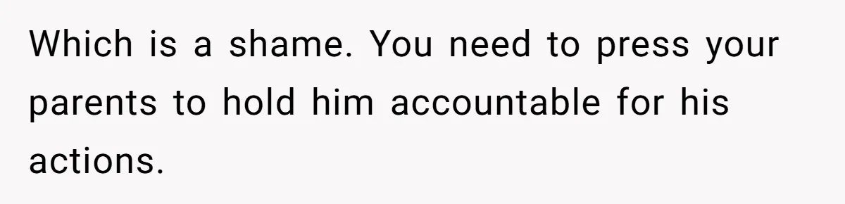Girl Gets Into Dream College While Her Brother Is Rejected, He Tries To Sabotage Her Offer And She Finally Snaps Which is a shame. You need to press your parents to hold him accountable for his actions.