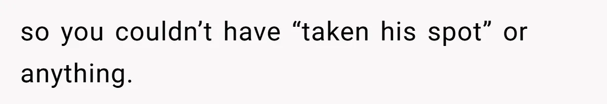Girl Gets Into Dream College While Her Brother Is Rejected, He Tries To Sabotage Her Offer And She Finally Snaps so you couldn’t have “taken his spot” or anything.