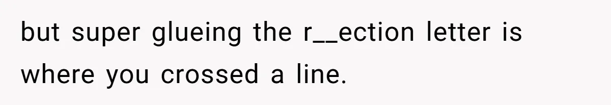 Girl Gets Into Dream College While Her Brother Is Rejected, He Tries To Sabotage Her Offer And She Finally Snaps but super glueing the r__ection letter is where you crossed a line.
