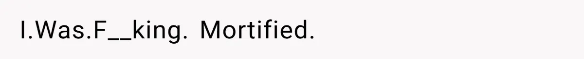 I.Was.F__king. Mortified.