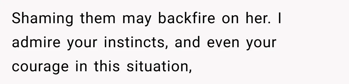 Shaming them may backfire on her. I admire your instincts, and even your courage in this situation,