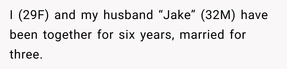 I (29F) and my husband “Jake” (32M) have been together for six years, married for three.