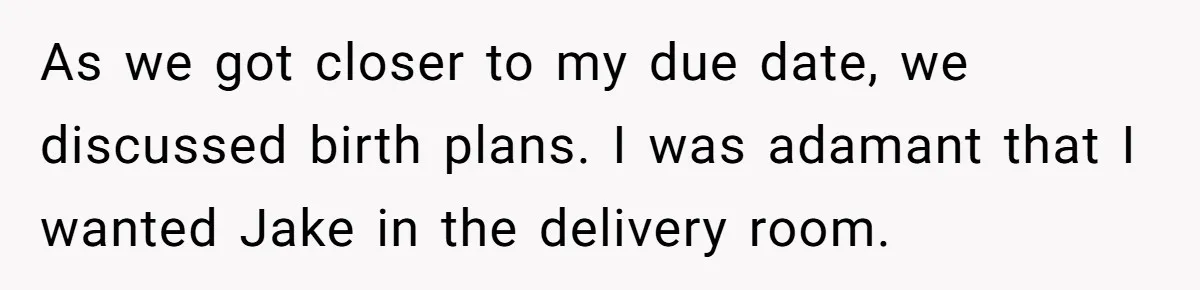 As we got closer to my due date, we discussed birth plans. I was adamant that I wanted Jake in the delivery room.