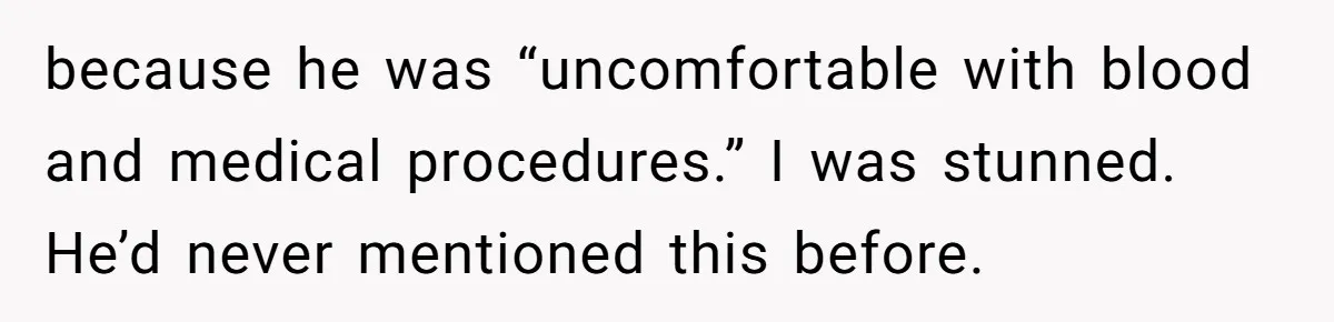 because he was “uncomfortable with blood and medical procedures.” I was stunned. He’d never mentioned this before.
