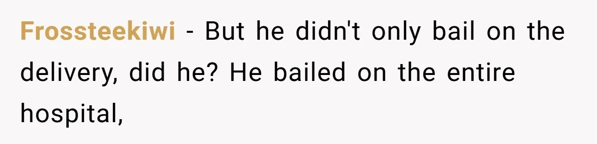 Frossteekiwi − But he didn't only bail on the delivery, did he? He bailed on the entire hospital,