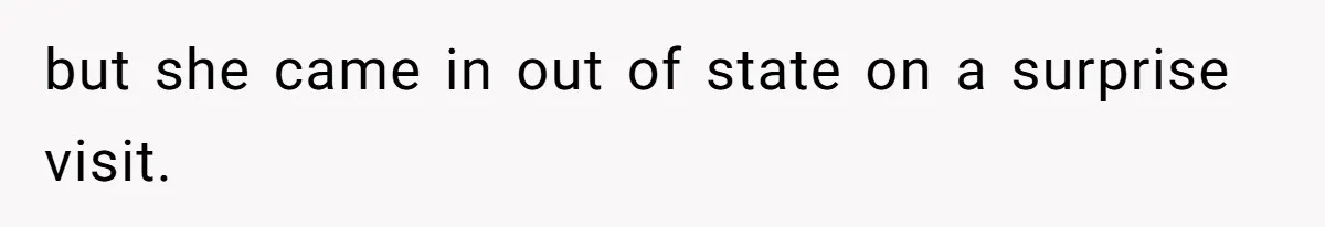 but she came in out of state on a surprise visit.