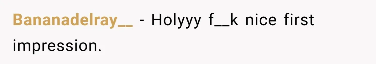 Bananadelray__ − Holyyy f__k nice first impression.