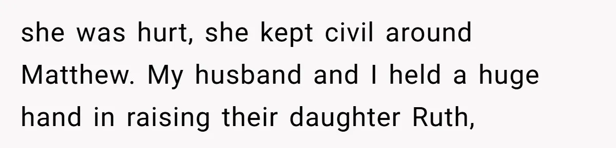 she was hurt, she kept civil around Matthew. My husband and I held a huge hand in raising their daughter Ruth,