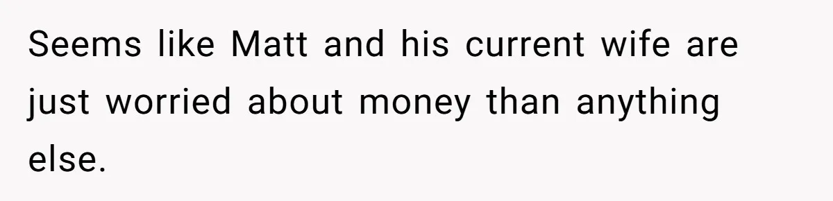 Seems like Matt and his current wife are just worried about money than anything else.