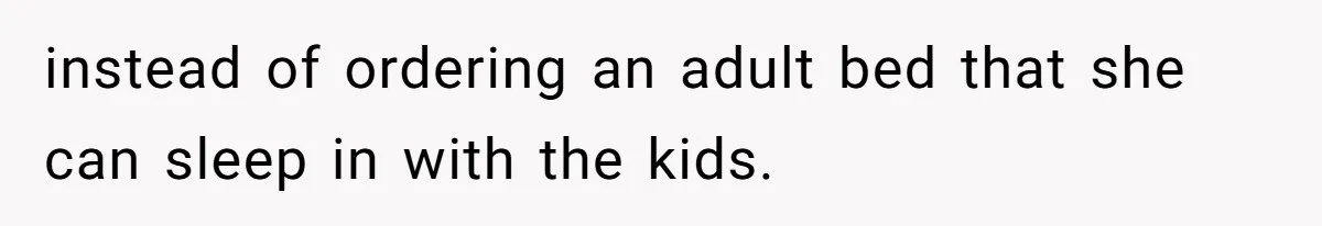 instead of ordering an adult bed that she can sleep in with the kids.