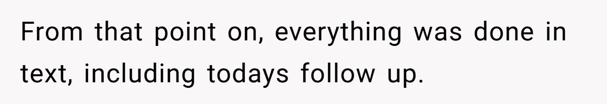From that point on, everything was done in text, including todays follow up.