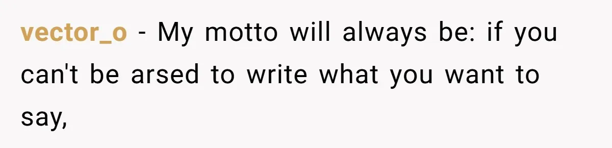 vector_o − My motto will always be: if you can't be arsed to write what you want to say,