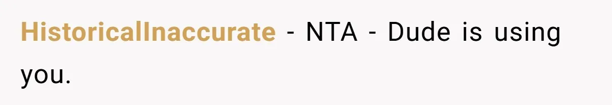 HistoricalInaccurate − NTA - Dude is using you.