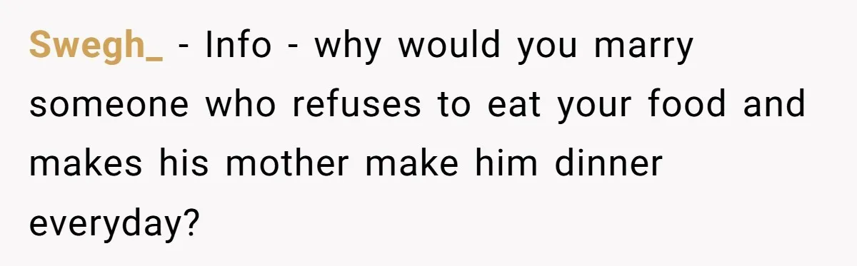 Swegh_ − Info - why would you marry someone who refuses to eat your food and makes his mother make him dinner everyday?