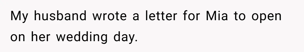 Woman Keeps Letter From Deceased Husband Meant For Daughter’s Wedding Day, Now Her Family’s Upset My husband wrote a letter for Mia to open on her wedding day.