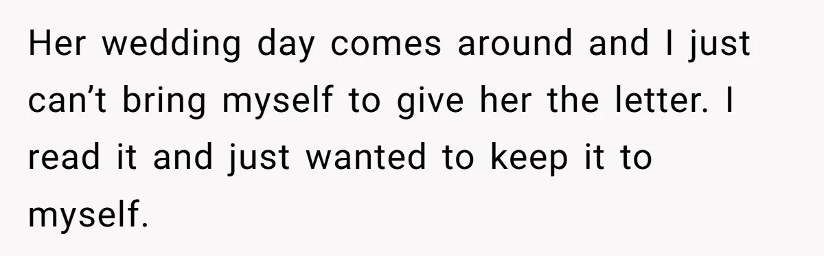 Woman Keeps Letter From Deceased Husband Meant For Daughter’s Wedding Day, Now Her Family’s Upset Her wedding day comes around and I just can’t bring myself to give her the letter. I read it and just wanted to keep it to myself.