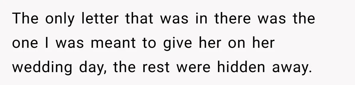 Woman Keeps Letter From Deceased Husband Meant For Daughter’s Wedding Day, Now Her Family’s Upset The only letter that was in there was the one I was meant to give her on her wedding day, the rest were hidden away.