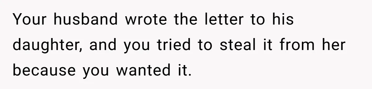 Woman Keeps Letter From Deceased Husband Meant For Daughter’s Wedding Day, Now Her Family’s Upset Your husband wrote the letter to his daughter, and you tried to steal it from her because you wanted it.