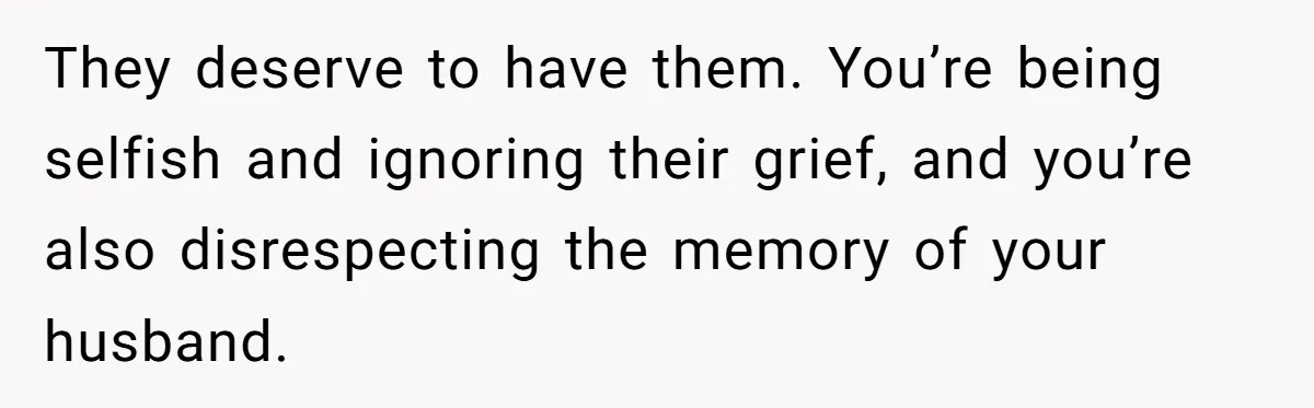 Woman Keeps Letter From Deceased Husband Meant For Daughter’s Wedding Day, Now Her Family’s Upset They deserve to have them. You’re being selfish and ignoring their grief, and you’re also disrespecting the memory of your husband.