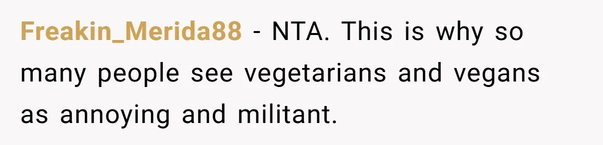 Freakin_Merida88 − NTA. This is why so many people see vegetarians and vegans as annoying and militant.