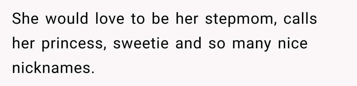She would love to be her stepmom, calls her princess, sweetie and so many nice nicknames.