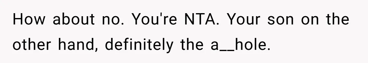 How about no. You're NTA. Your son on the other hand, definitely the a__hole.