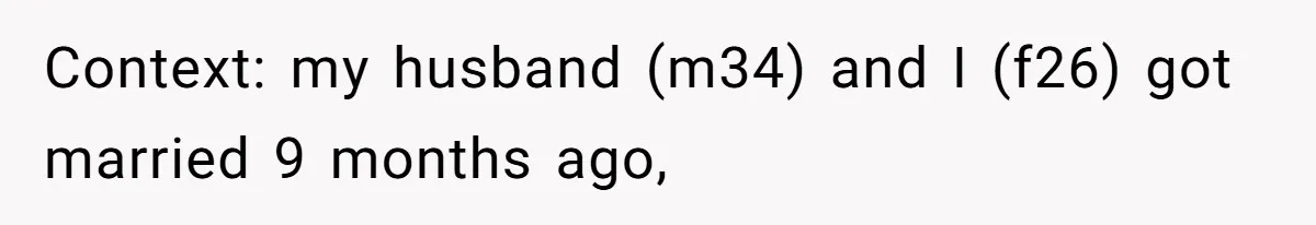 Context: my husband (m34) and I (f26) got married 9 months ago,