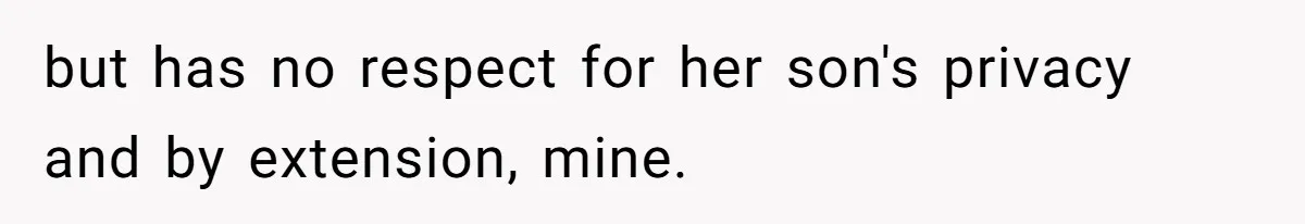 but has no respect for her son's privacy and by extension, mine.
