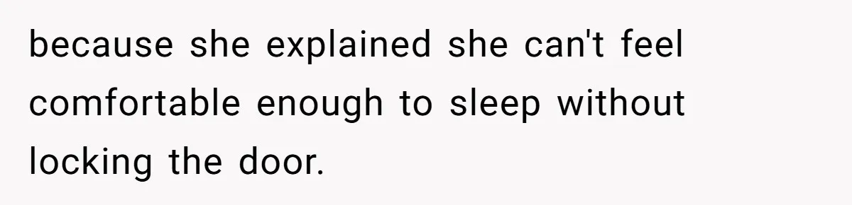 because she explained she can't feel comfortable enough to sleep without locking the door.