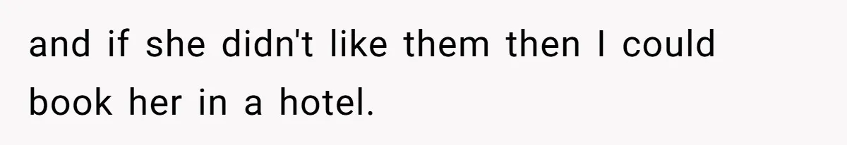 and if she didn't like them then I could book her in a hotel.