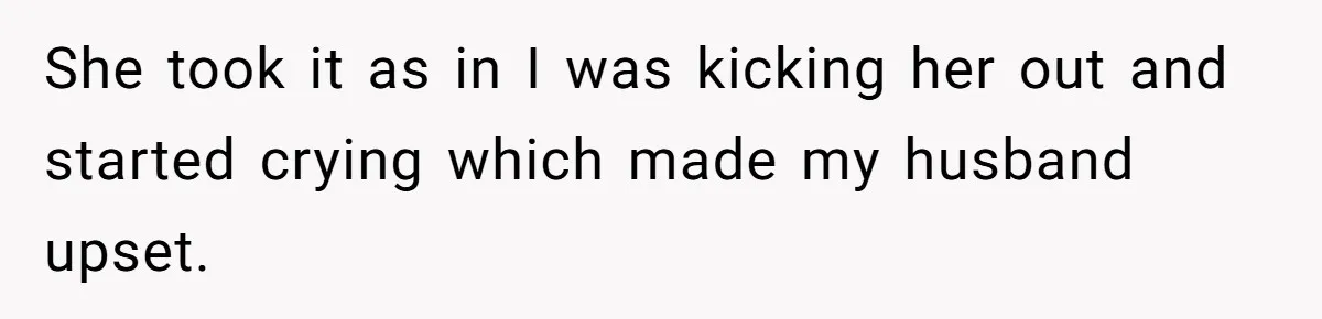 She took it as in I was kicking her out and started crying which made my husband upset.