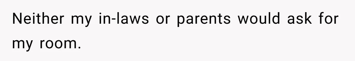 Neither my in-laws or parents would ask for my room.