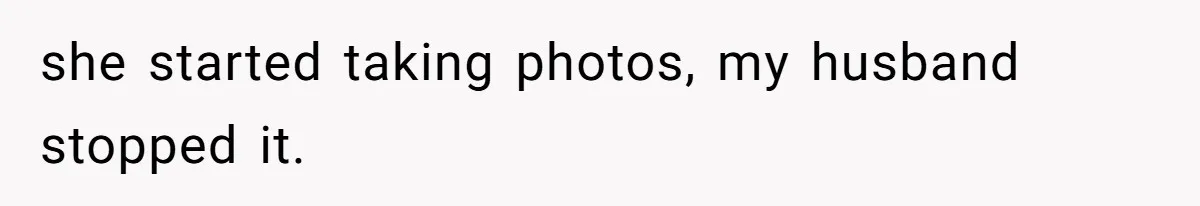 she started taking photos, my husband stopped it.