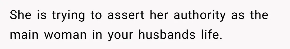 She is trying to assert her authority as the main woman in your husbands life.