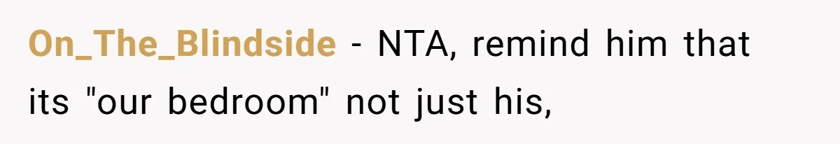 On_The_Blindside − NTA, remind him that its "our bedroom" not just his,