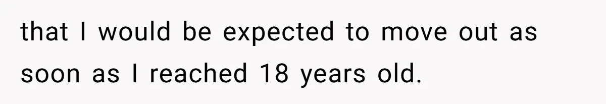 that I would be expected to move out as soon as I reached 18 years old.
