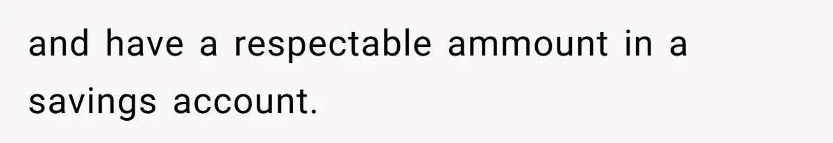 and have a respectable ammount in a savings account.